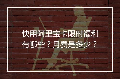 快用阿里宝卡限时福利有哪些？月费是多少？
