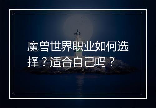 魔兽世界职业如何选择？适合自己吗？