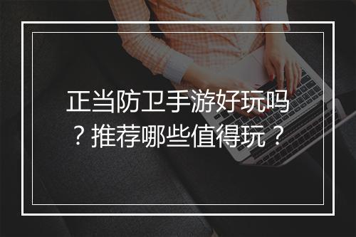 正当防卫手游好玩吗？推荐哪些值得玩？