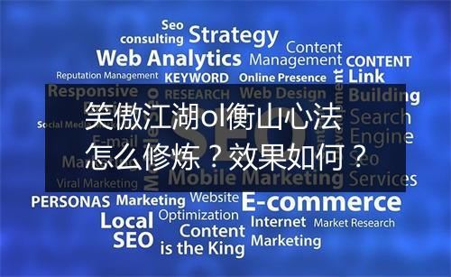笑傲江湖ol衡山心法怎么修炼？效果如何？