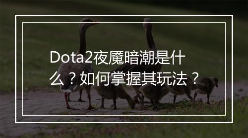 Dota2夜魇暗潮是什么？如何掌握其玩法？
