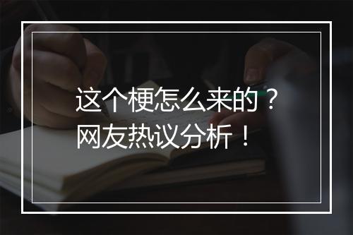 这个梗怎么来的？网友热议分析！