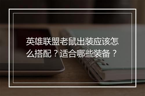 英雄联盟老鼠出装应该怎么搭配？适合哪些装备？