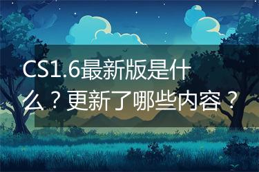 CS1.6最新版是什么？更新了哪些内容？