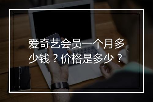 爱奇艺会员一个月多少钱？价格是多少？