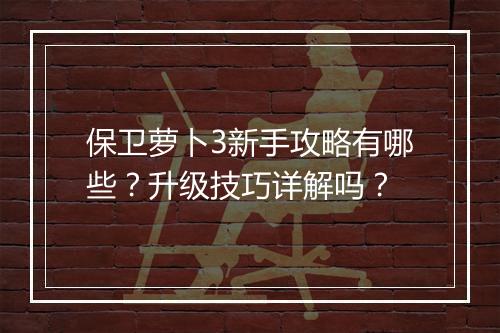 保卫萝卜3新手攻略有哪些？升级技巧详解吗？