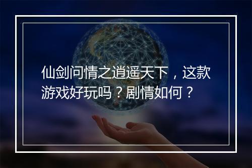 仙剑问情之逍遥天下，这款游戏好玩吗？剧情如何？