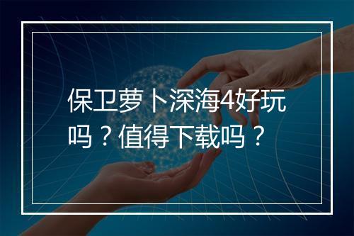 保卫萝卜深海4好玩吗？值得下载吗？