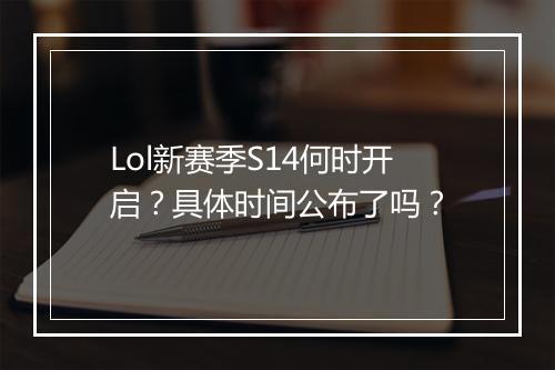 Lol新赛季S14何时开启？具体时间公布了吗？