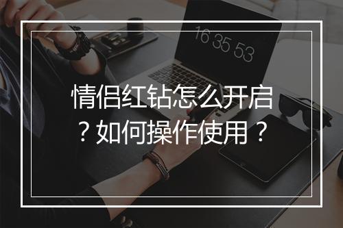 情侣红钻怎么开启？如何操作使用？