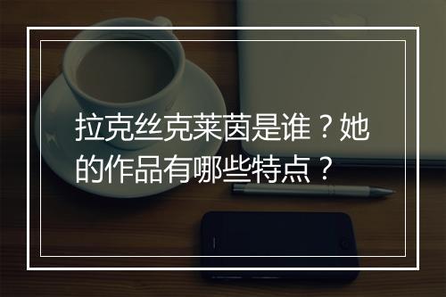 拉克丝克莱茵是谁？她的作品有哪些特点？