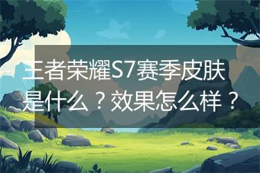 王者荣耀S7赛季皮肤是什么？效果怎么样？