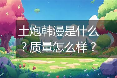 土炮韩漫是什么？质量怎么样？