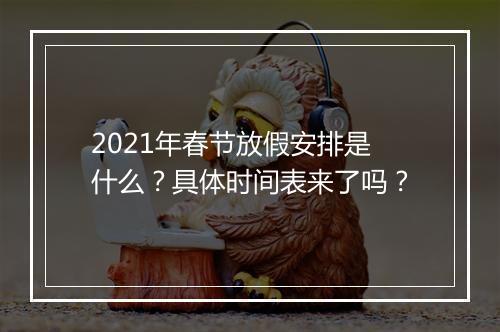 2021年春节放假安排是什么？具体时间表来了吗？