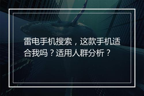雷电手机搜索，这款手机适合我吗？适用人群分析？