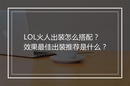 LOL火人出装怎么搭配？效果最佳出装推荐是什么？