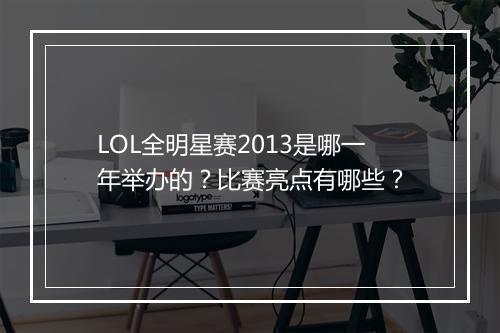 LOL全明星赛2013是哪一年举办的？比赛亮点有哪些？