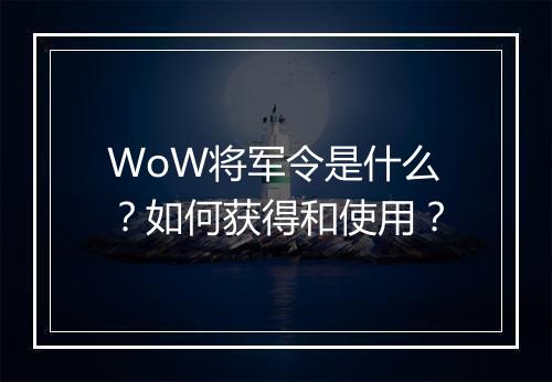 WoW将军令是什么？如何获得和使用？