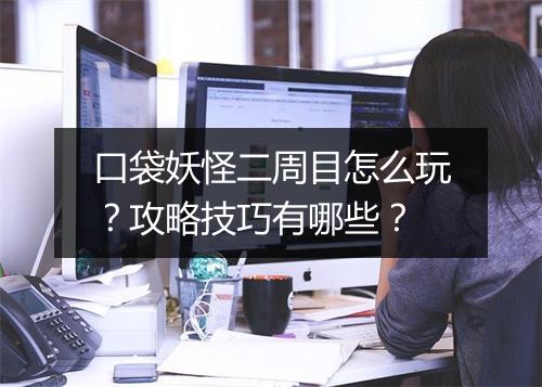 口袋妖怪二周目怎么玩？攻略技巧有哪些？