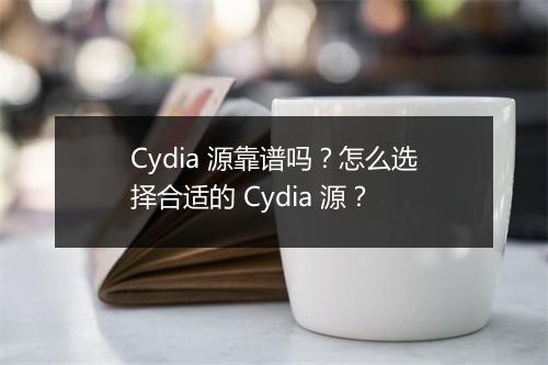 Cydia 源靠谱吗？怎么选择合适的 Cydia 源？