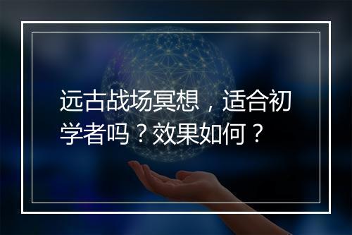 远古战场冥想，适合初学者吗？效果如何？
