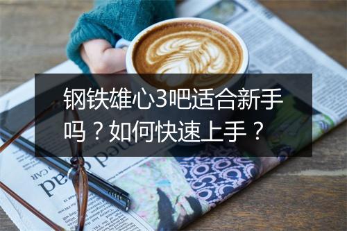 钢铁雄心3吧适合新手吗？如何快速上手？