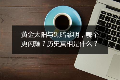 黄金太阳与黑暗黎明，哪个更闪耀？历史真相是什么？