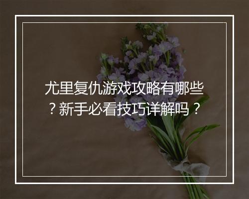 尤里复仇游戏攻略有哪些？新手必看技巧详解吗？