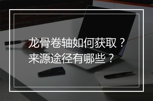 龙骨卷轴如何获取？来源途径有哪些？