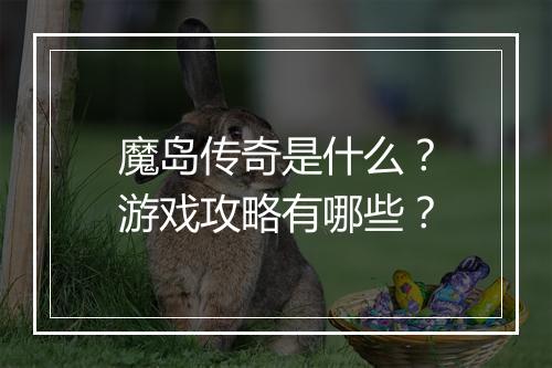 魔岛传奇是什么？游戏攻略有哪些？