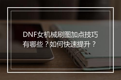 DNF女机械刷图加点技巧有哪些？如何快速提升？