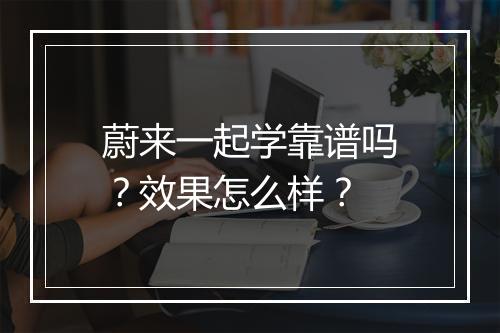 蔚来一起学靠谱吗？效果怎么样？