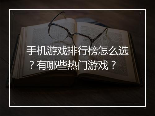手机游戏排行榜怎么选？有哪些热门游戏？