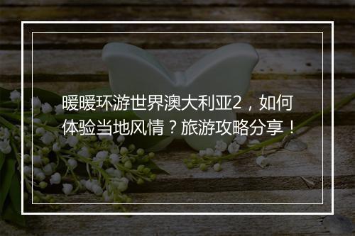 暖暖环游世界澳大利亚2，如何体验当地风情？旅游攻略分享！