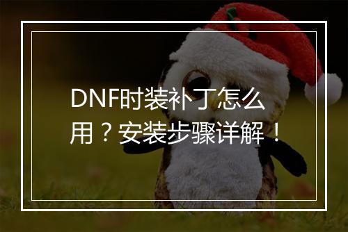 DNF时装补丁怎么用？安装步骤详解！