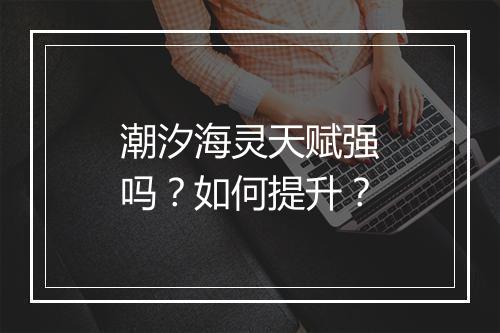 潮汐海灵天赋强吗？如何提升？