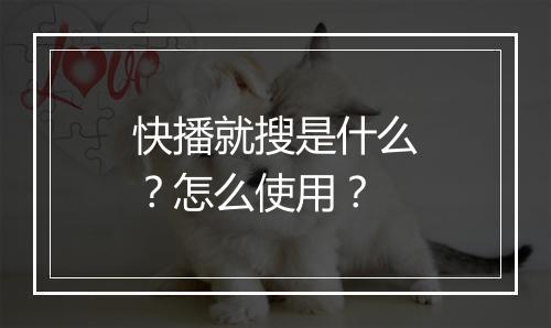 快播就搜是什么？怎么使用？