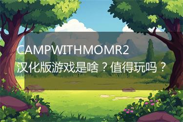 CAMPWITHMOMR2汉化版游戏是啥？值得玩吗？