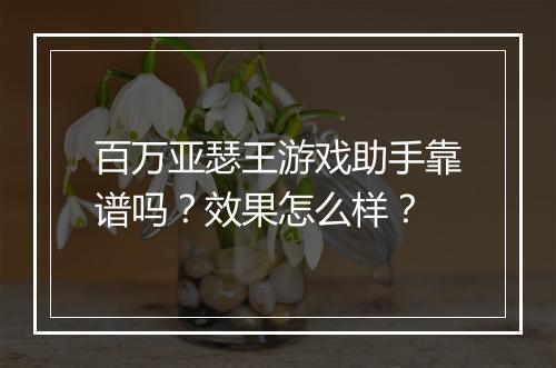 百万亚瑟王游戏助手靠谱吗？效果怎么样？