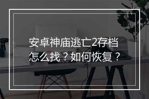 安卓神庙逃亡2存档怎么找？如何恢复？