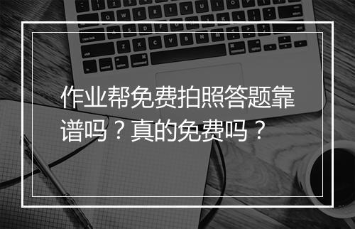 作业帮免费拍照答题靠谱吗？真的免费吗？