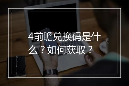 4前瞻兑换码是什么？如何获取？