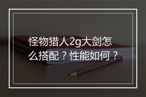 怪物猎人2g大剑怎么搭配？性能如何？