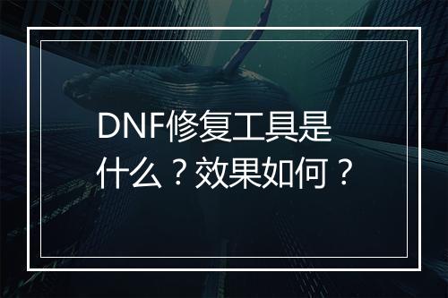 DNF修复工具是什么？效果如何？