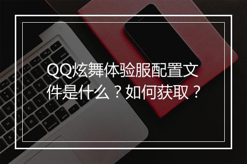 QQ炫舞体验服配置文件是什么？如何获取？