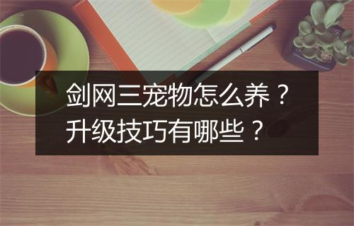 剑网三宠物怎么养？升级技巧有哪些？
