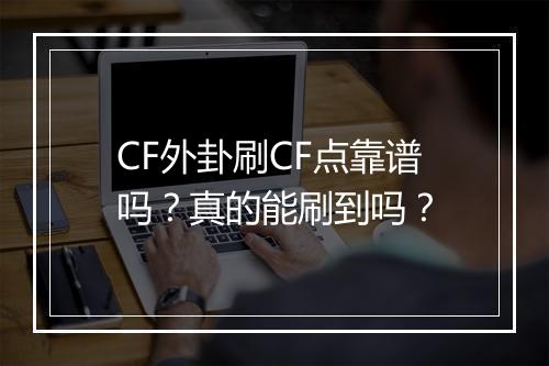 CF外卦刷CF点靠谱吗？真的能刷到吗？