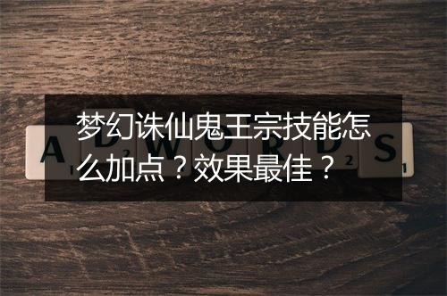 梦幻诛仙鬼王宗技能怎么加点？效果最佳？