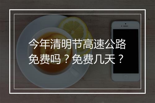 今年清明节高速公路免费吗？免费几天？