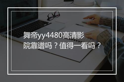 舞帝yy4480高清影院靠谱吗？值得一看吗？